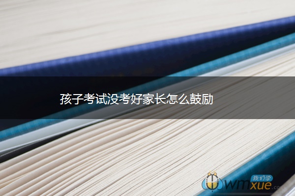 孩子考试没考好家长怎么鼓励