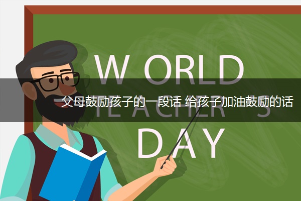 父母鼓励孩子的一段话 给孩子加油鼓励的话语