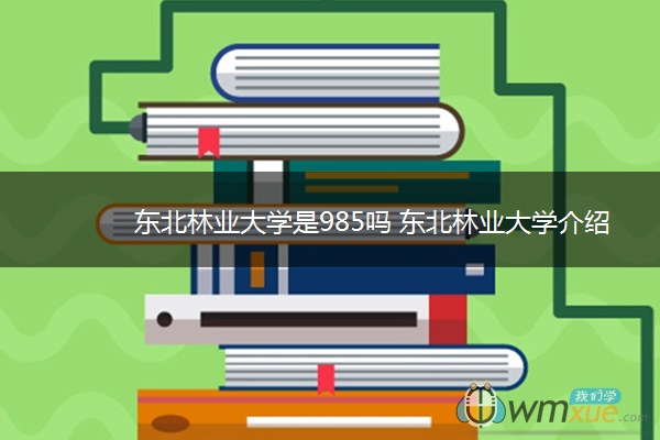 东北林业大学是985吗 东北林业江南官方(中国)总部
