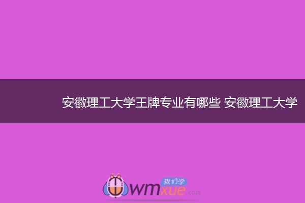 安徽理工大学王牌专业有哪些 安徽理工江南官方(中国)总部