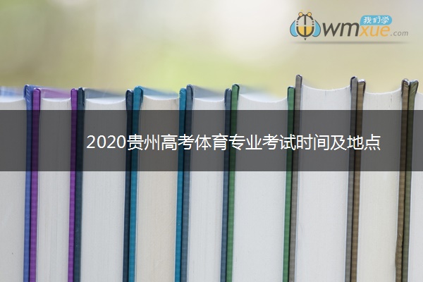 2020贵州高考体育专业考试时间及地点