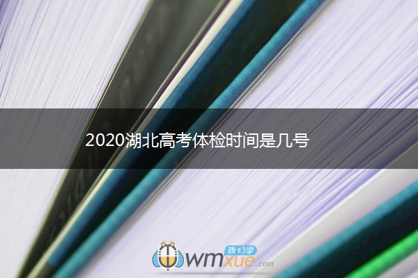 2020湖北高考体检时间是几号