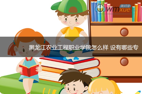 黑龙江农业工程职业学院怎么样 设有哪些专业