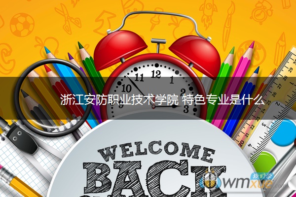 浙江安防职业技术学院 特色专业是什么
