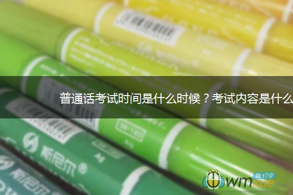 普通话考试时间是什么时候？考试内容是什么？