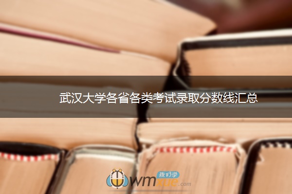 武汉大学各省各类考试录取分数线汇总 武汉大学各省各类考试录取分数线汇总