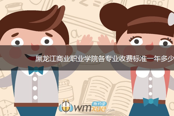 黑龙江商业职业学院各专业收费标准一年多少钱