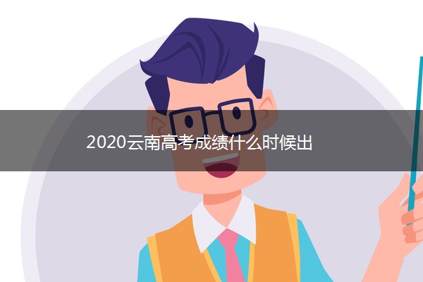 2020云南高考成绩什么时候出