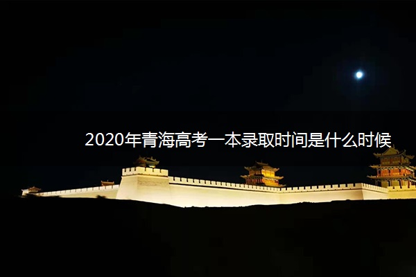 2020年青海高考一本录取时间是什么时候