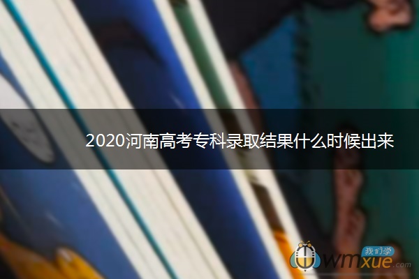 2020河南高考专科录取结果什么时候出来