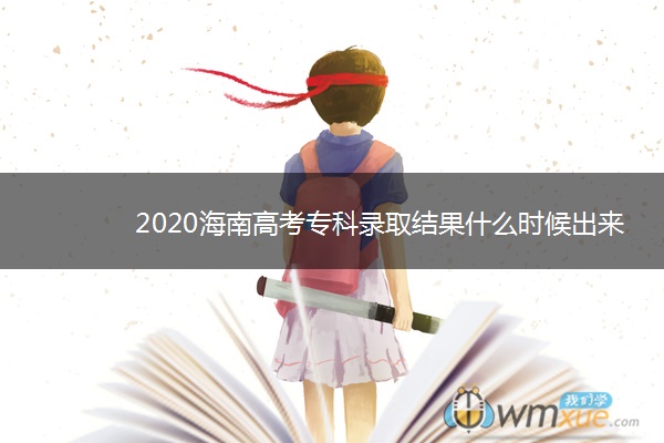2020海南高考专科录取结果什么时候出来