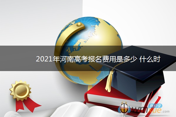 2021年河南高考报名费用是多少 什么时候缴费