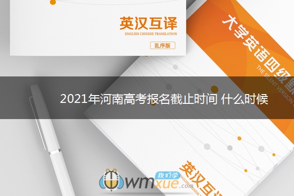2021年河南高考报名截止时间 什么时候停止报名