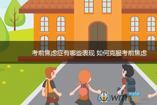 考前焦虑症有哪些表现 如何克服考前焦虑