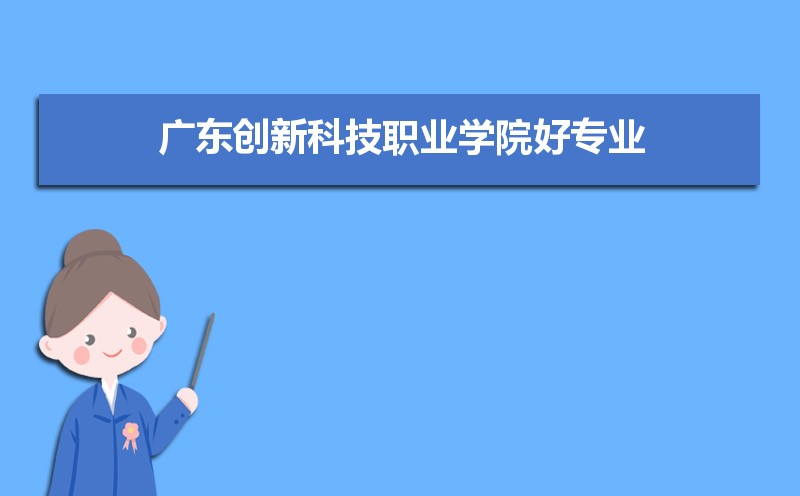 广东创新科技职业学院有哪些好专业,文科理科专业分别有哪些