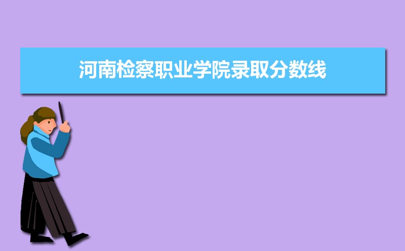 河南检察职业学院历年录取分数线多少及各省最低投档线统计表
